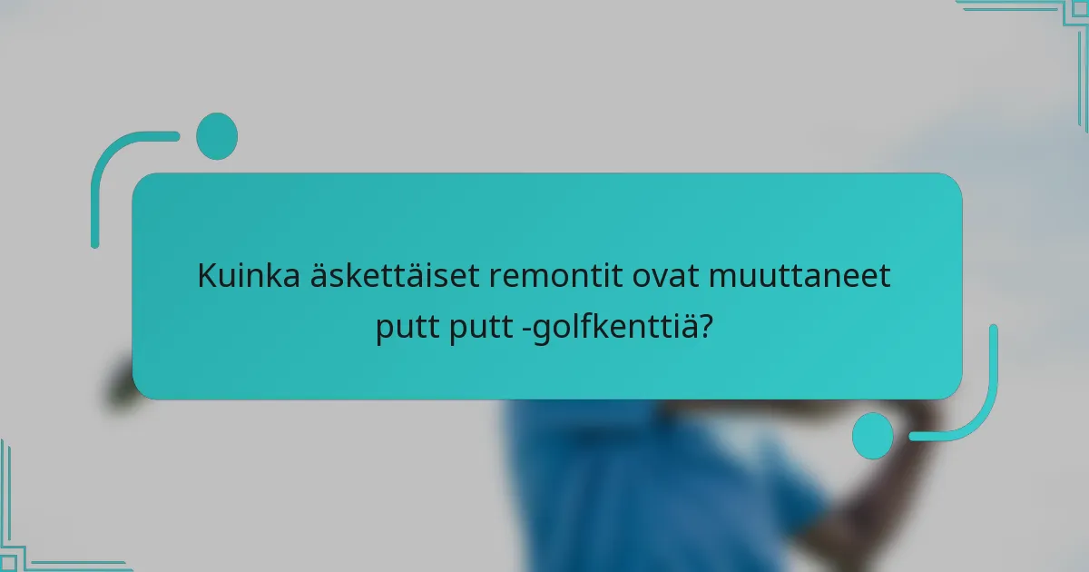 Kuinka äskettäiset remontit ovat muuttaneet putt putt -golfkenttiä?