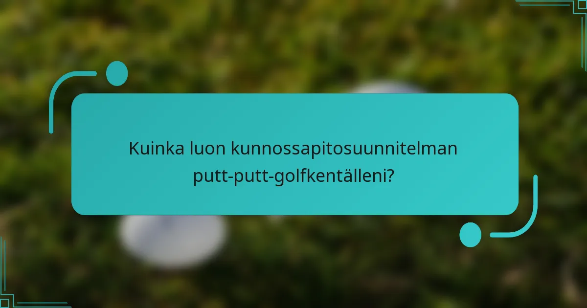 Kuinka luon kunnossapitosuunnitelman putt-putt-golfkentälleni?