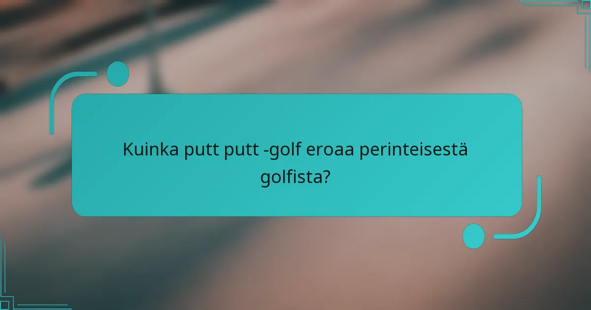 Kuinka putt putt -golf eroaa perinteisestä golfista?