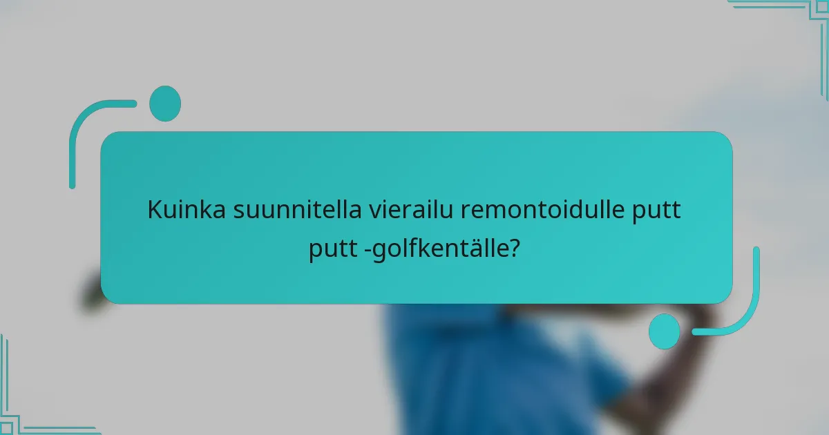 Kuinka suunnitella vierailu remontoidulle putt putt -golfkentälle?
