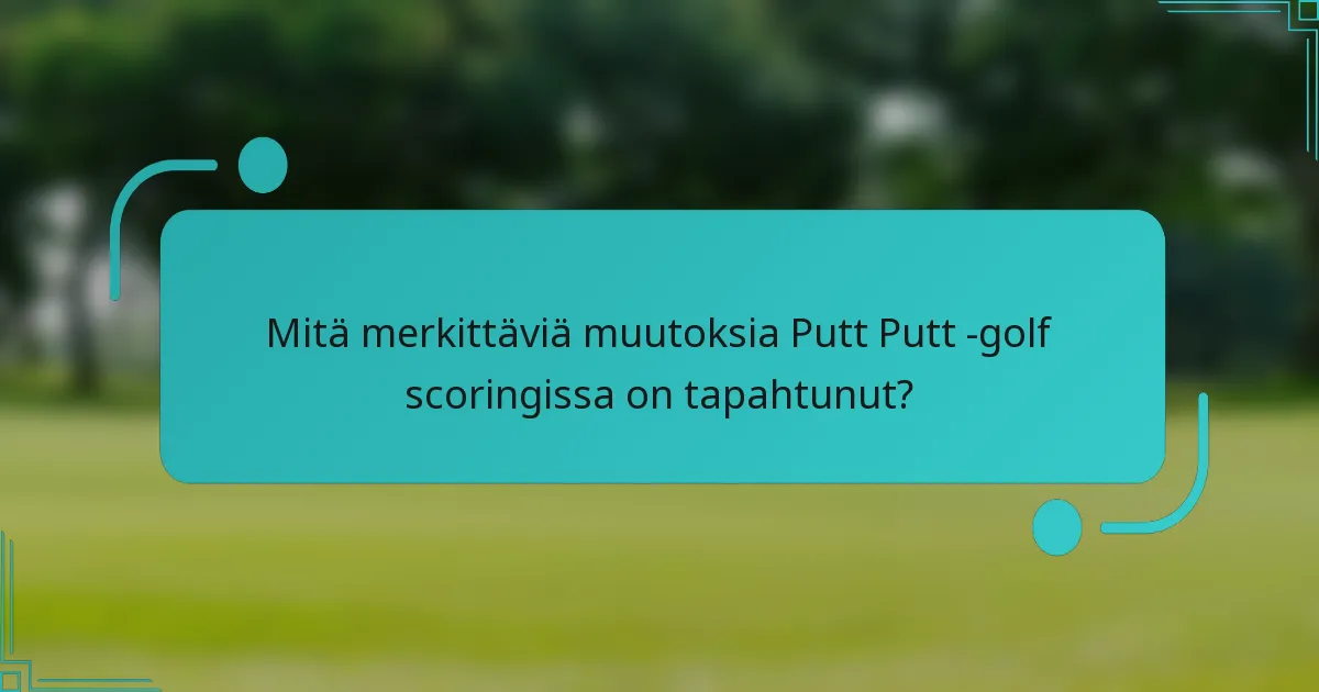 Mitä merkittäviä muutoksia Putt Putt -golf scoringissa on tapahtunut?