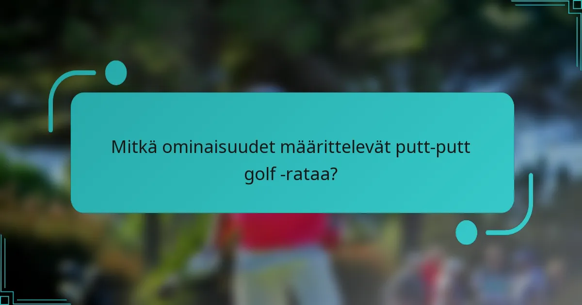 Mitkä ominaisuudet määrittelevät putt-putt golf -rataa?
