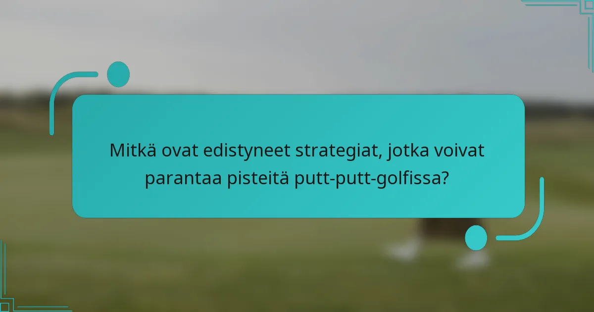 Mitkä ovat edistyneet strategiat, jotka voivat parantaa pisteitä putt-putt-golfissa?