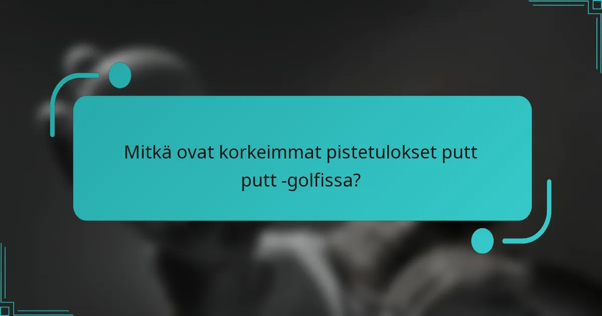 Mitkä ovat korkeimmat pistetulokset putt putt -golfissa?