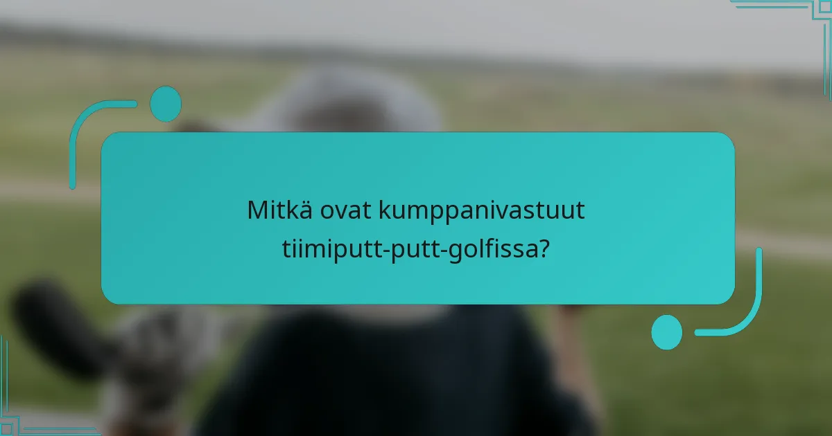 Mitkä ovat kumppanivastuut tiimiputt-putt-golfissa?