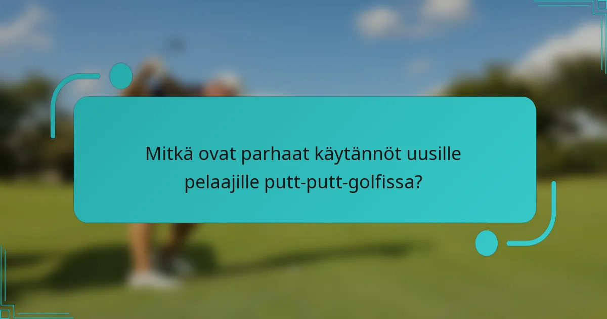 Mitkä ovat parhaat käytännöt uusille pelaajille putt-putt-golfissa?