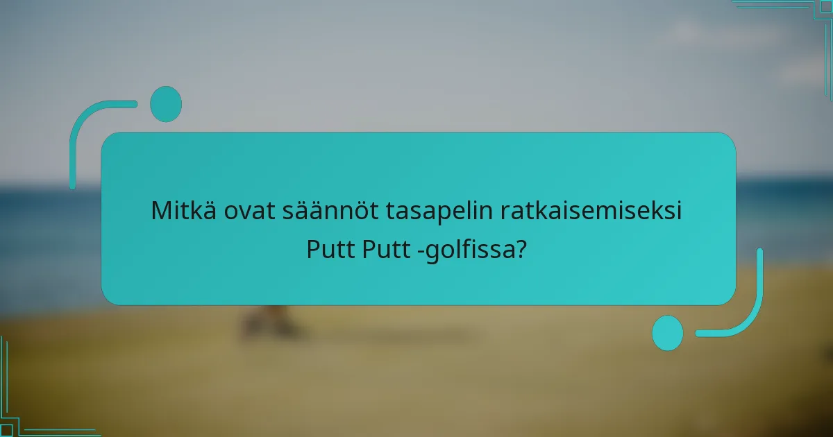 Mitkä ovat säännöt tasapelin ratkaisemiseksi Putt Putt -golfissa?
