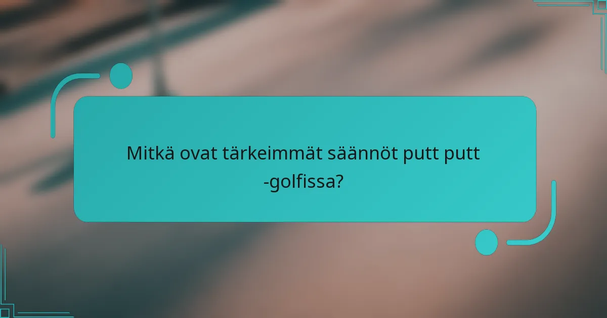 Mitkä ovat tärkeimmät säännöt putt putt -golfissa?