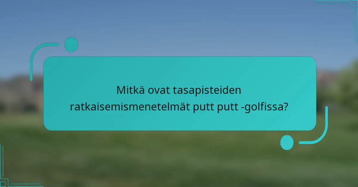 Mitkä ovat tasapisteiden ratkaisemismenetelmät putt putt -golfissa?