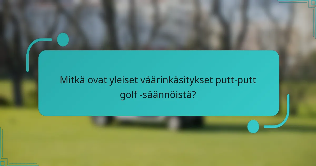 Mitkä ovat yleiset väärinkäsitykset putt-putt golf -säännöistä?