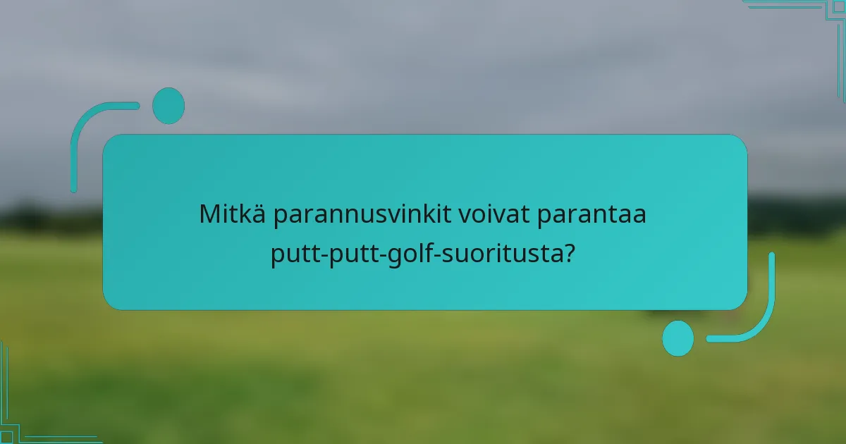 Mitkä parannusvinkit voivat parantaa putt-putt-golf-suoritusta?