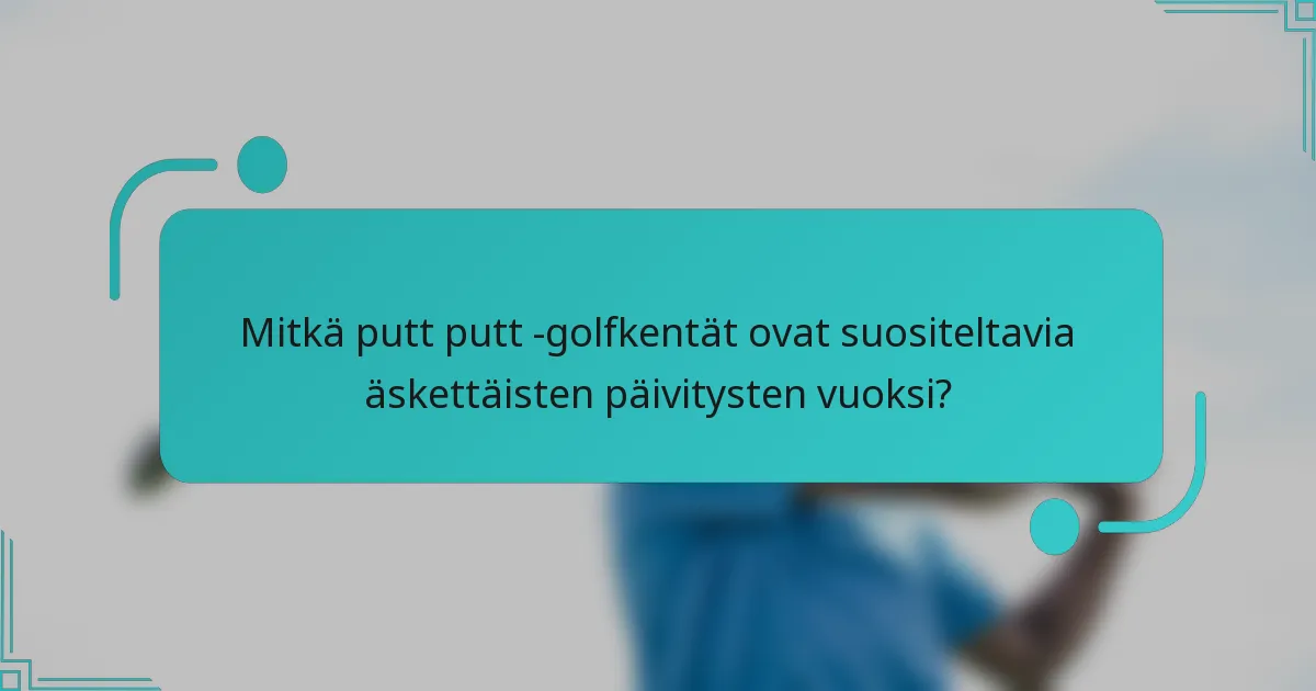 Mitkä putt putt -golfkentät ovat suositeltavia äskettäisten päivitysten vuoksi?