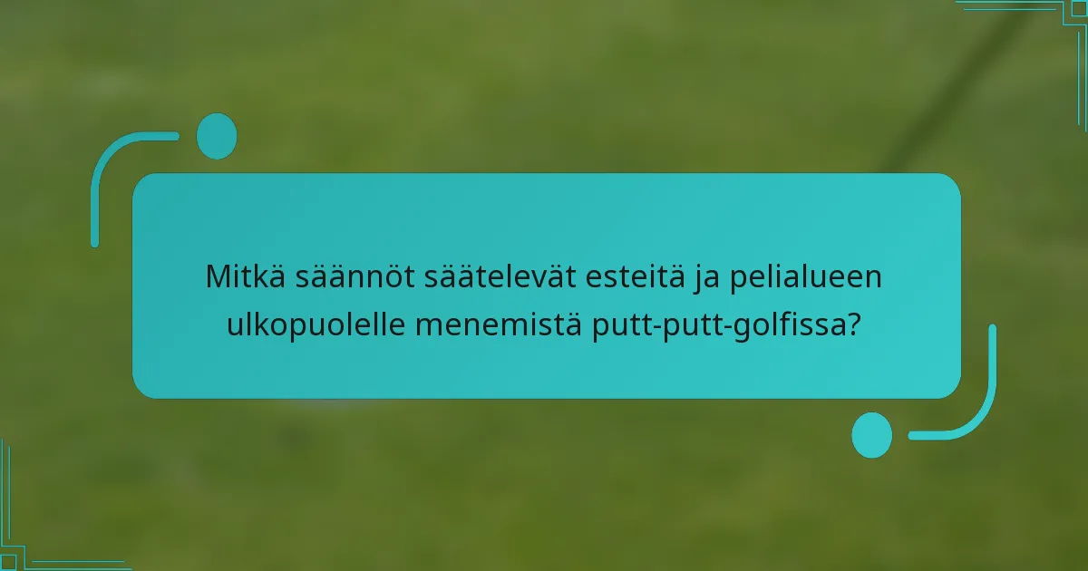 Mitkä säännöt säätelevät esteitä ja pelialueen ulkopuolelle menemistä putt-putt-golfissa?