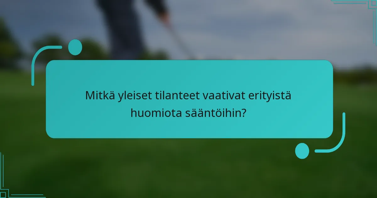 Mitkä yleiset tilanteet vaativat erityistä huomiota sääntöihin?